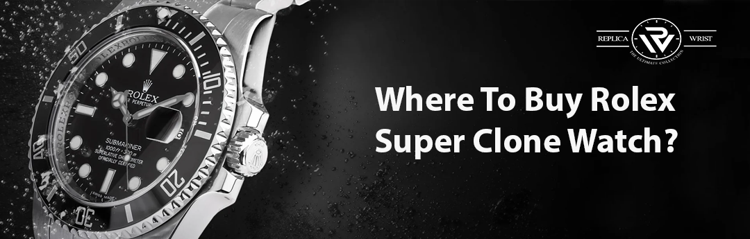Where To Buy Rolex Super Clone Watch?